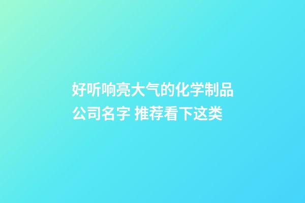好听响亮大气的化学制品公司名字 推荐看下这类-第1张-公司起名-玄机派
